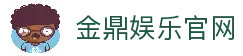 金鼎娱乐 - 高端娱乐平台，尊享VIP体验